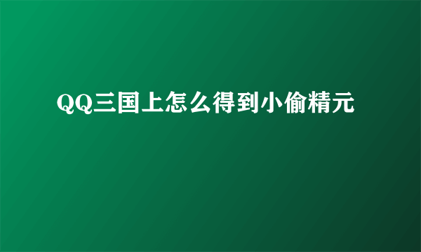 QQ三国上怎么得到小偷精元