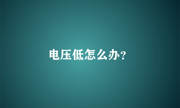 电压低怎么办？