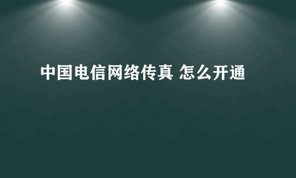 中国电信网络传真 怎么开通