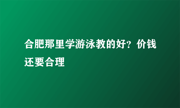 合肥那里学游泳教的好？价钱还要合理