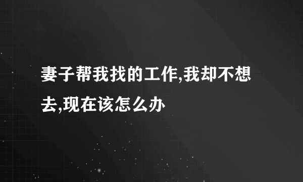 妻子帮我找的工作,我却不想去,现在该怎么办