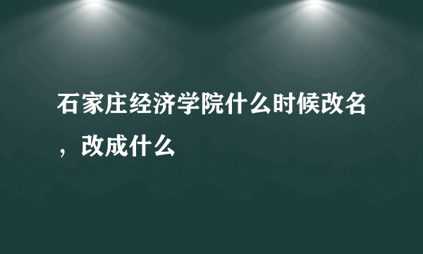 石家庄经济学院什么时候改名，改成什么