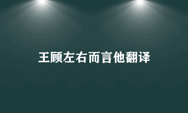 王顾左右而言他翻译