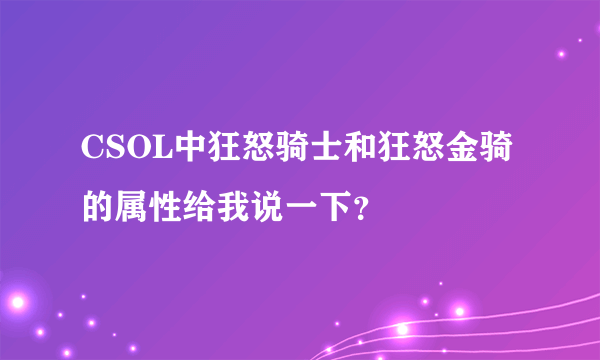 CSOL中狂怒骑士和狂怒金骑的属性给我说一下？