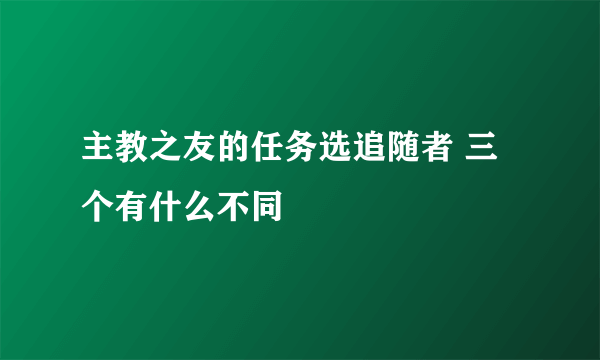 主教之友的任务选追随者 三个有什么不同