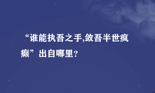 “谁能执吾之手,敛吾半世疯癫”出自哪里？