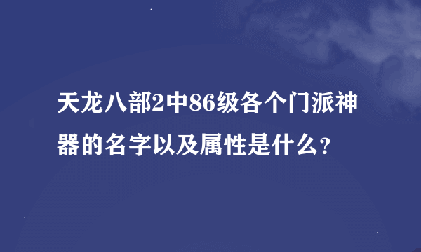 天龙八部2中86级各个门派神器的名字以及属性是什么？