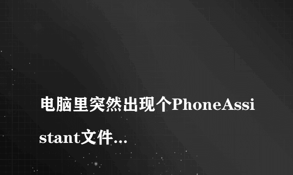 
电脑里突然出现个PhoneAssistant文件夹，怎么回事啊，能删吗

