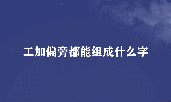 工加偏旁都能组成什么字