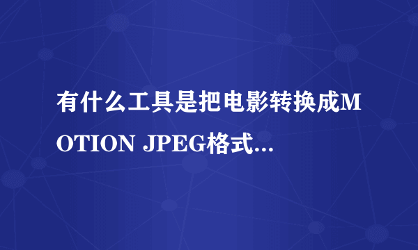 有什么工具是把电影转换成MOTION JPEG格式的..要免费的喔