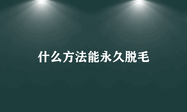 什么方法能永久脱毛