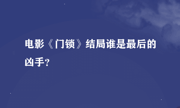 电影《门锁》结局谁是最后的凶手？