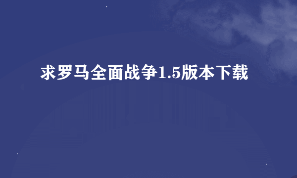 求罗马全面战争1.5版本下载