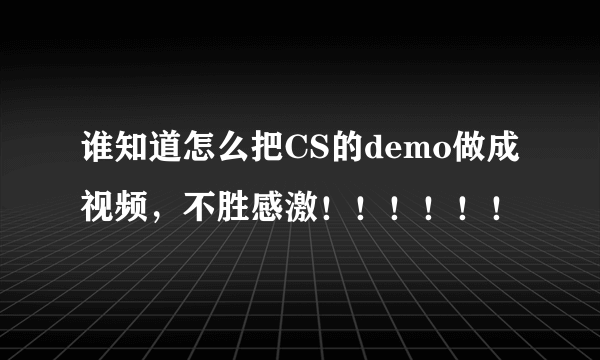 谁知道怎么把CS的demo做成视频，不胜感激！！！！！！