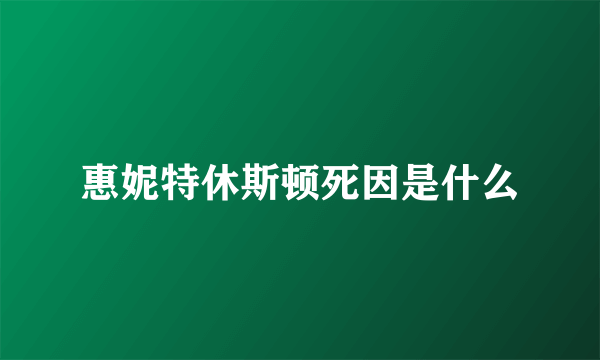 惠妮特休斯顿死因是什么