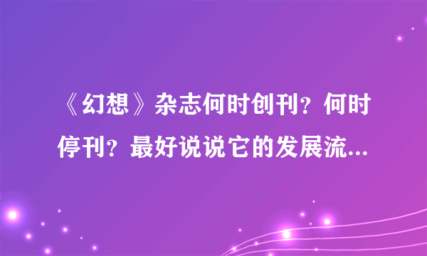 《幻想》杂志何时创刊？何时停刊？最好说说它的发展流变。。。