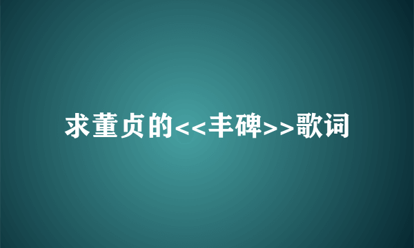 求董贞的<<丰碑>>歌词