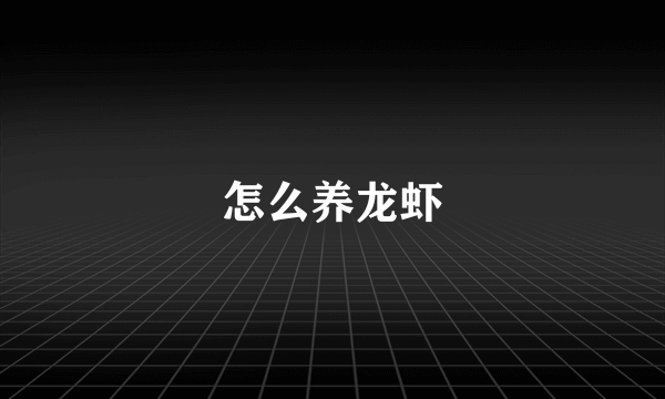 怎么养龙虾