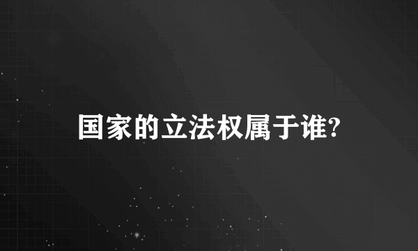 国家的立法权属于谁?