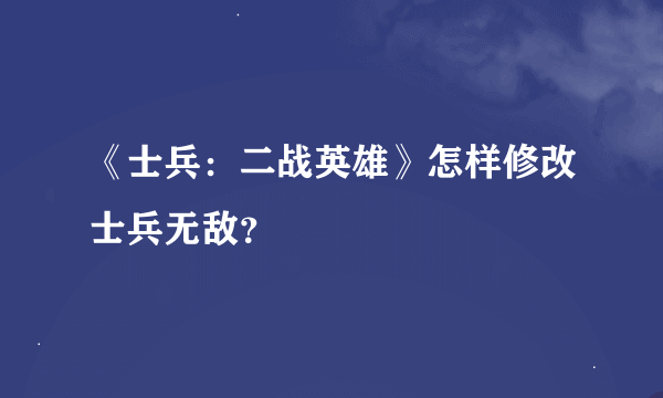 《士兵：二战英雄》怎样修改士兵无敌？