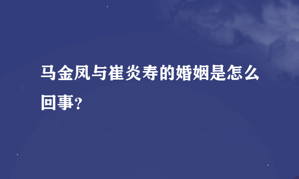 马金凤与崔炎寿的婚姻是怎么回事？