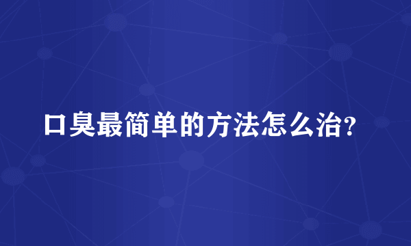 口臭最简单的方法怎么治？