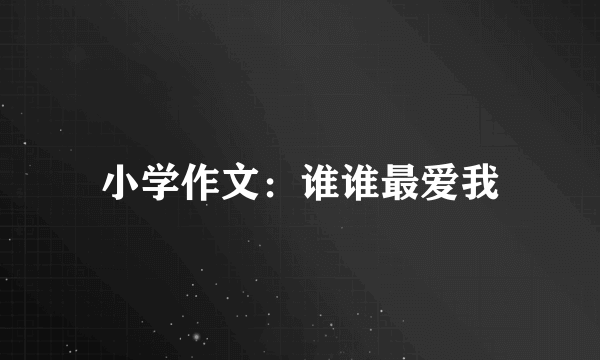 小学作文：谁谁最爱我