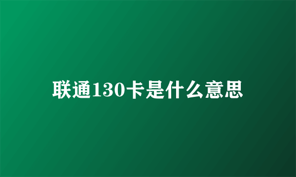 联通130卡是什么意思