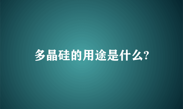 多晶硅的用途是什么?