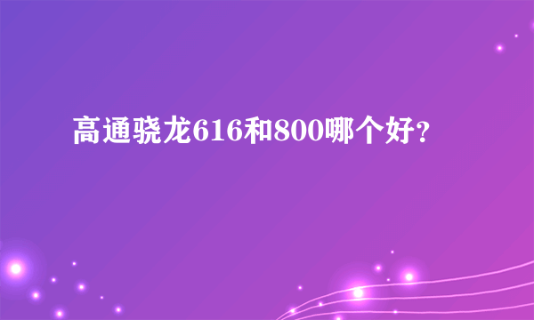 高通骁龙616和800哪个好？