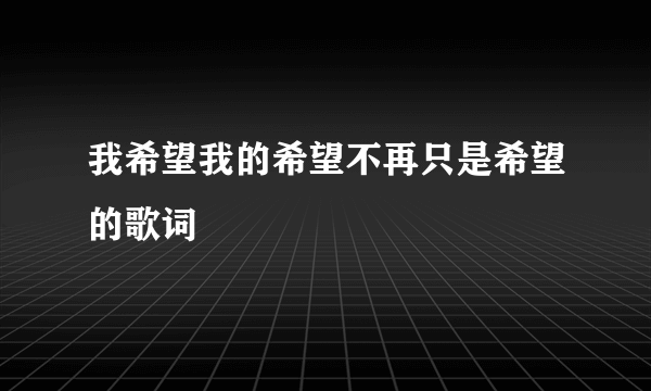 我希望我的希望不再只是希望的歌词