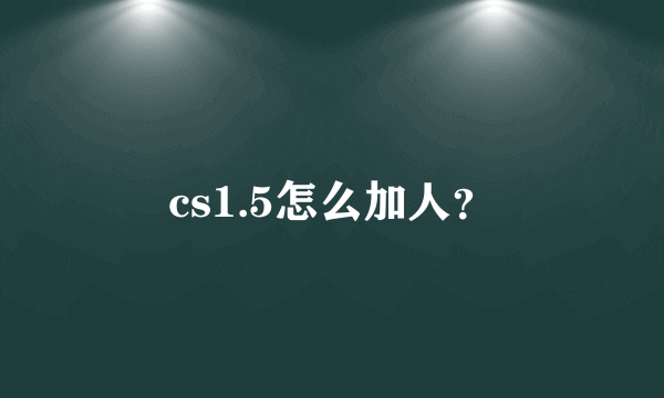 cs1.5怎么加人？