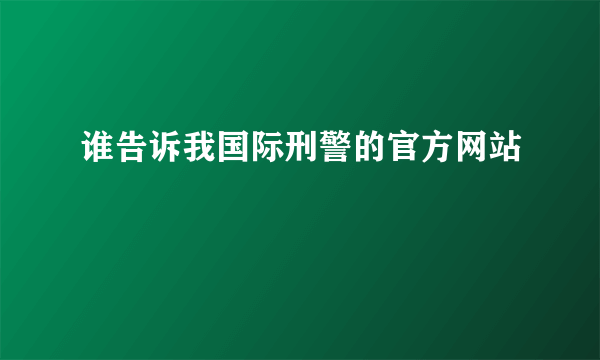 谁告诉我国际刑警的官方网站