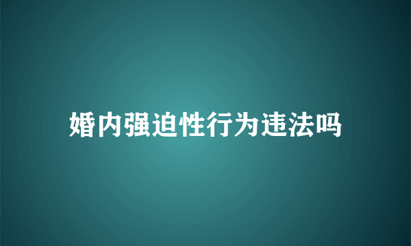 婚内强迫性行为违法吗