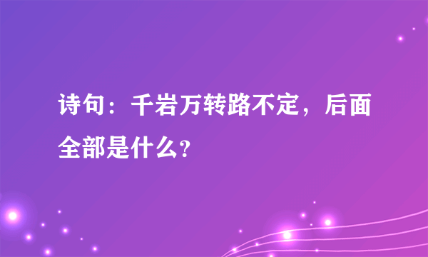 诗句：千岩万转路不定，后面全部是什么？