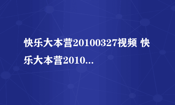 快乐大本营20100327视频 快乐大本营20100327现场直播 快乐大本营20100327优酷土豆网视