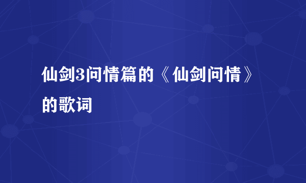 仙剑3问情篇的《仙剑问情》的歌词