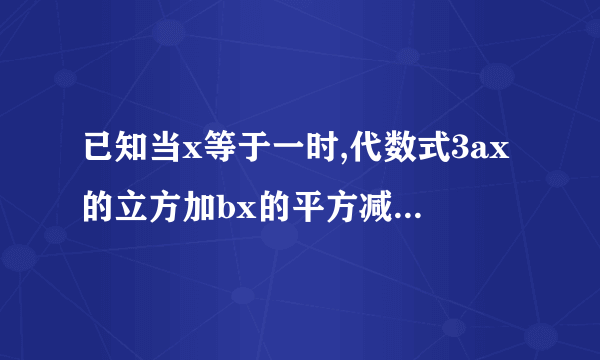 已知当x等于一时,代数式3ax的立方加bx的平方减2cx加4的值为8,代数式ax的立方