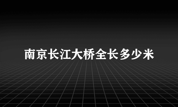 南京长江大桥全长多少米