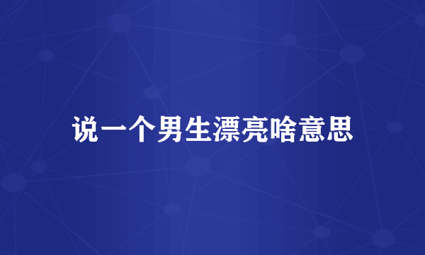 说一个男生漂亮啥意思