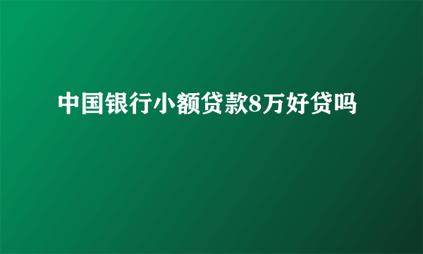 中国银行小额贷款8万好贷吗