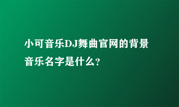 小可音乐DJ舞曲官网的背景音乐名字是什么？