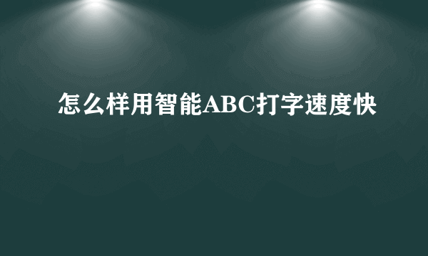 怎么样用智能ABC打字速度快