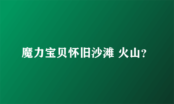 魔力宝贝怀旧沙滩 火山？