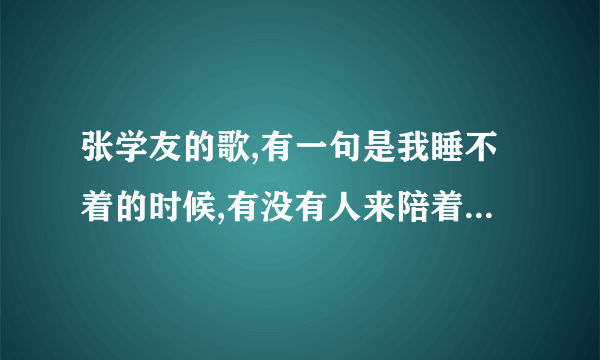 张学友的歌,有一句是我睡不着的时候,有没有人来陪着我,是出自哪一首歌