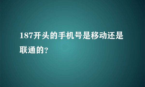 187开头的手机号是移动还是联通的？