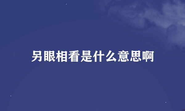 另眼相看是什么意思啊