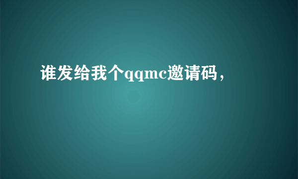 谁发给我个qqmc邀请码，