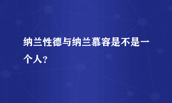 纳兰性德与纳兰慕容是不是一个人？