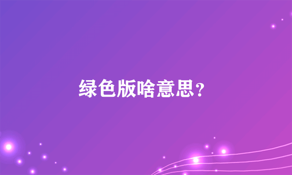 绿色版啥意思？